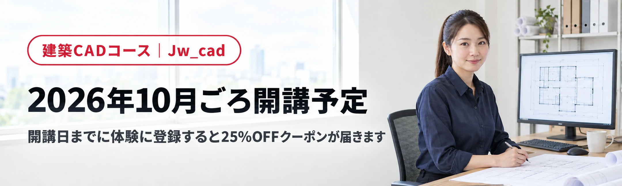 建築CADコース(Jw_cad)は2026年10月ごろ開講予定です。開講日までに体験に登録すると25%OFFクーポンが届きます。